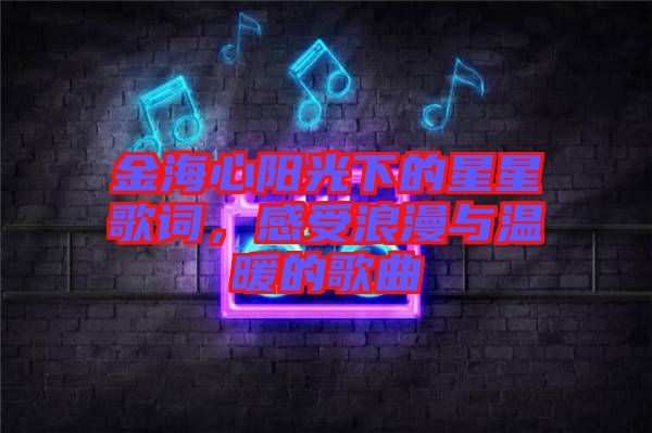 金海心陽光下的星星歌詞，感受浪漫與溫暖的歌曲
