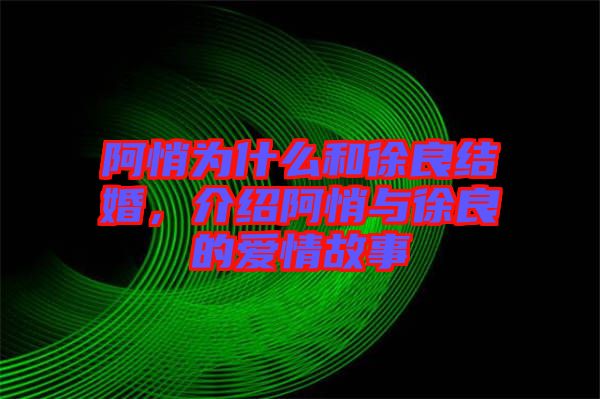阿悄為什么和徐良結(jié)婚，介紹阿悄與徐良的愛情故事