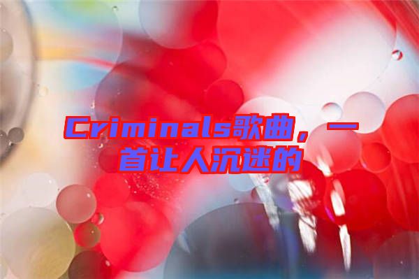 Criminals歌曲，一首讓人沉迷的