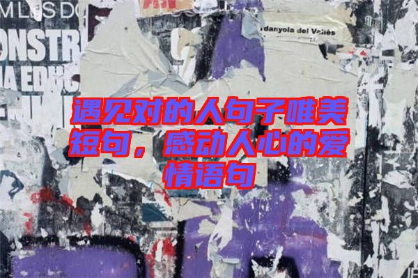 遇見對的人句子唯美短句，感動人心的愛情語句