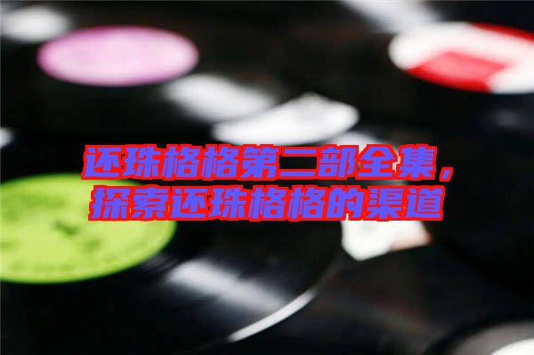 還珠格格第二部全集，探索還珠格格的渠道