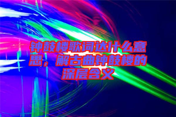 鐘鼓樓歌詞達(dá)什么意思，解古曲鐘鼓樓的深層含義
