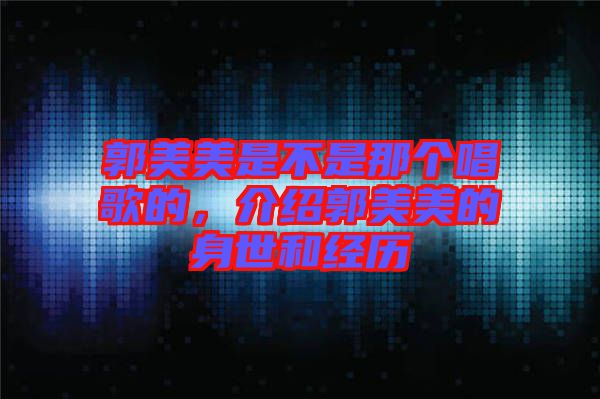 郭美美是不是那個(gè)唱歌的，介紹郭美美的身世和經(jīng)歷