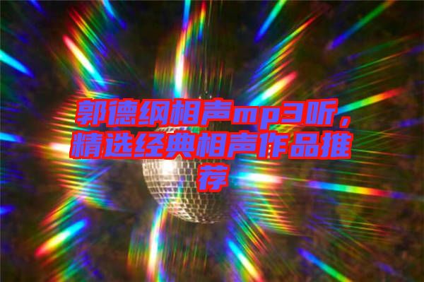 郭德綱相聲mp3聽，精選經典相聲作品推薦