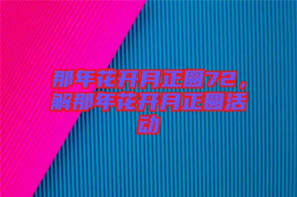 那年花開(kāi)月正圓72，解那年花開(kāi)月正圓活動(dòng)
