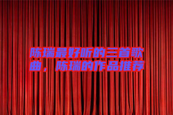 陳瑞最好聽的三首歌曲，陳瑞的作品推薦