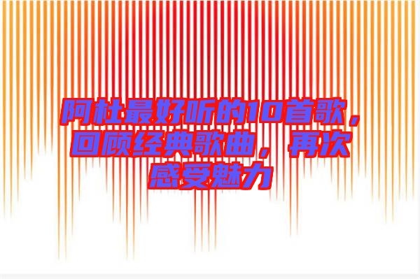 阿杜最好聽(tīng)的10首歌，回顧經(jīng)典歌曲，再次感受魅力
