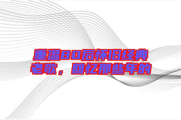 重溫80后懷舊經(jīng)典老歌，回憶那些年的