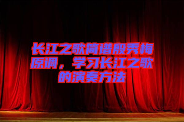 長江之歌簡譜殷秀梅原調(diào)，學(xué)習(xí)長江之歌的演奏方法