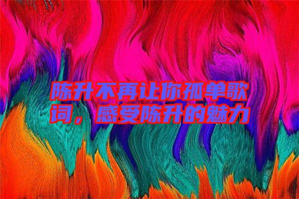 陳升不再讓你孤單歌詞，感受陳升的魅力