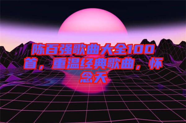 陳百強(qiáng)歌曲大全100首，重溫經(jīng)典歌曲，懷念天
