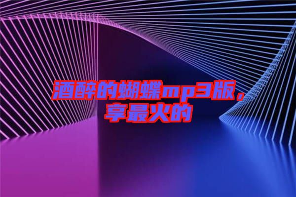 酒醉的蝴蝶mp3版，享最火的