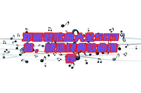 鄧麗君歌曲大全503首，精選經典歌曲推薦