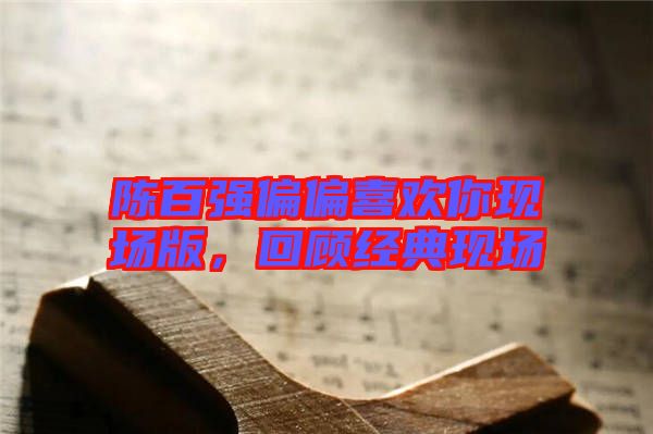 陳百強偏偏喜歡你現場版，回顧經典現場