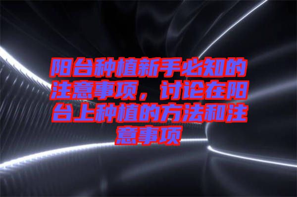 陽臺種植新手必知的注意事項(xiàng)，討論在陽臺上種植的方法和注意事項(xiàng)