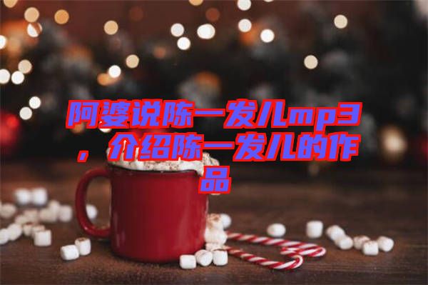 阿婆說陳一發(fā)兒mp3，介紹陳一發(fā)兒的作品