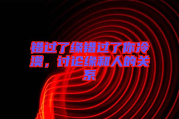 錯過了緣錯過了你冷漠，討論緣和人的關(guān)系