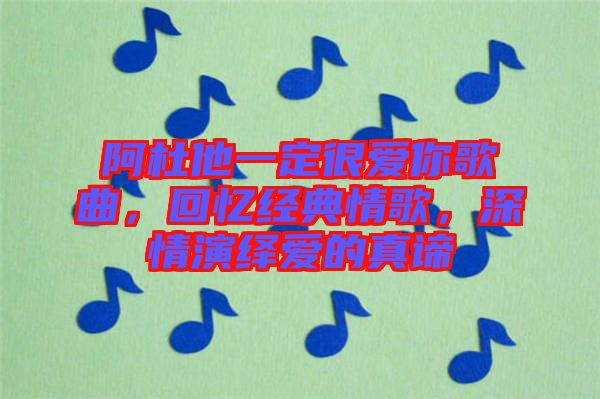 阿杜他一定很愛你歌曲，回憶經(jīng)典情歌，深情演繹愛的真諦