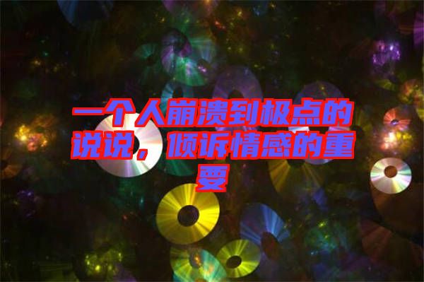 一個(gè)人崩潰到極點(diǎn)的說(shuō)說(shuō)，傾訴情感的重要