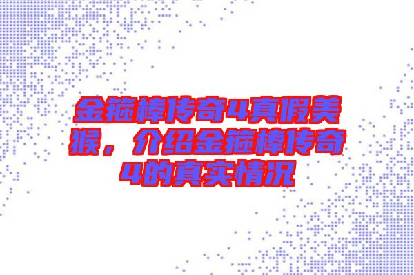 金箍棒傳奇4真假美猴，介紹金箍棒傳奇4的真實(shí)情況