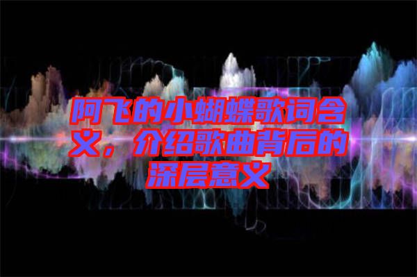 阿飛的小蝴蝶歌詞含義，介紹歌曲背后的深層意義