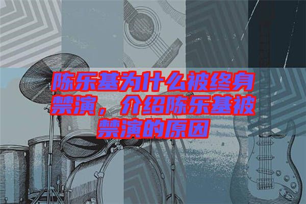 陳樂基為什么被終身禁演，介紹陳樂基被禁演的原因