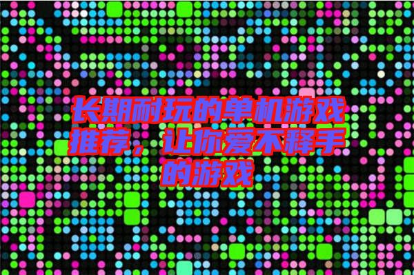 長期耐玩的單機(jī)游戲推薦，讓你愛不釋手的游戲