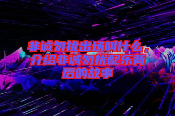 非誠勿擾出場叫什么，介紹非誠勿擾配樂背后的故事