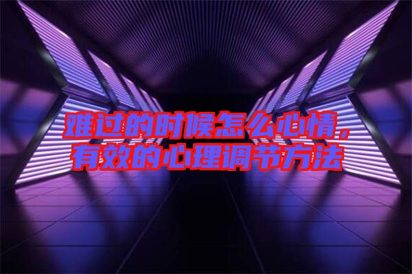 難過的時候怎么心情，有效的心理調(diào)節(jié)方法