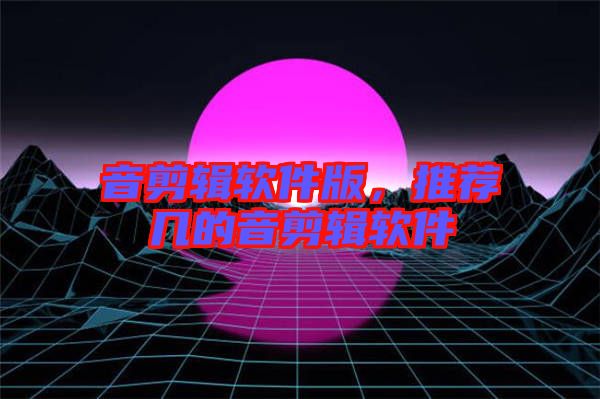 音剪輯軟件版，推薦幾的音剪輯軟件