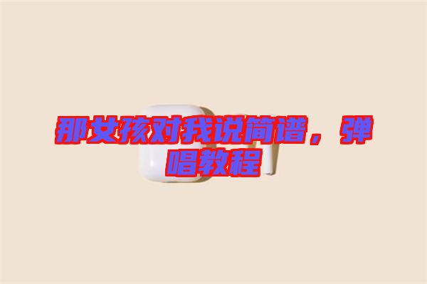 那女孩對(duì)我說(shuō)簡(jiǎn)譜，彈唱教程