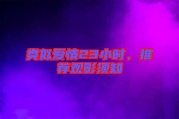 類似愛情23小時(shí)，推薦觀影須知