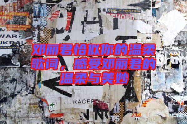 鄧麗君恰似你的溫柔歌詞，感受鄧麗君的溫柔與美妙