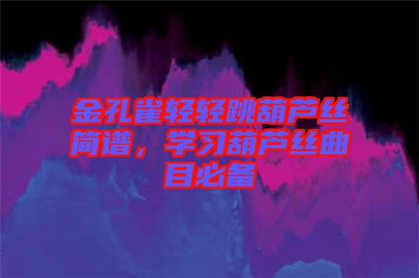 金孔雀輕輕跳葫蘆絲簡譜，學(xué)習(xí)葫蘆絲曲目必備