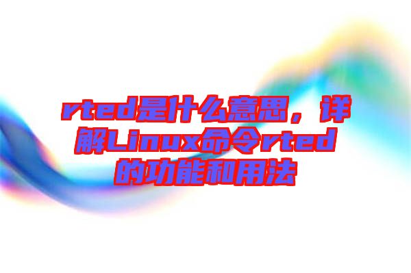 rted是什么意思，詳解Linux命令rted的功能和用法