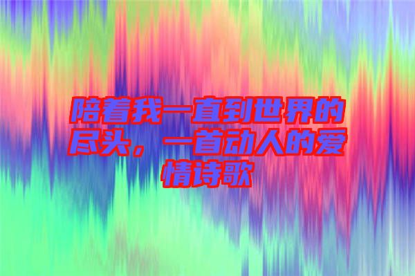 陪著我一直到世界的盡頭，一首動人的愛情詩歌