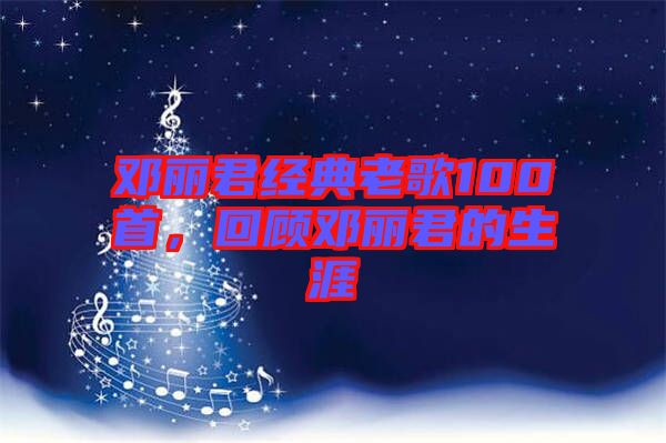 鄧麗君經(jīng)典老歌100首，回顧?quán)圎惥纳? width=
