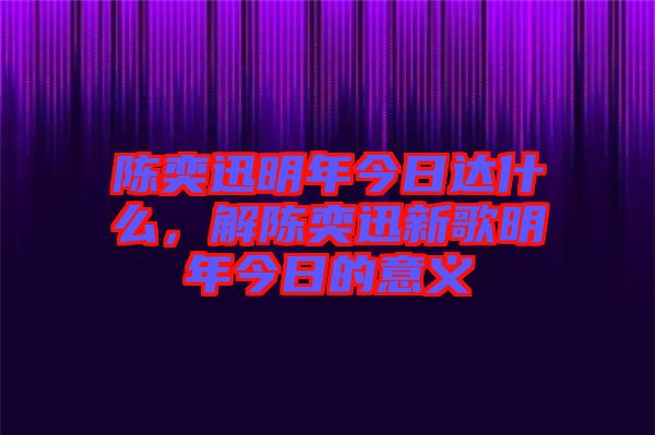 陳奕迅明年今日達(dá)什么，解陳奕迅新歌明年今日的意義