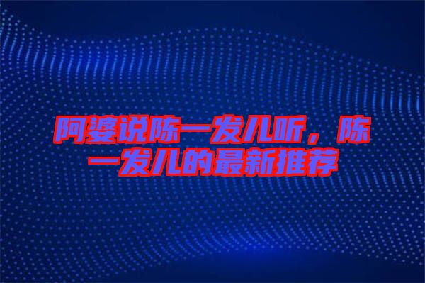 阿婆說陳一發(fā)兒聽，陳一發(fā)兒的最新推薦