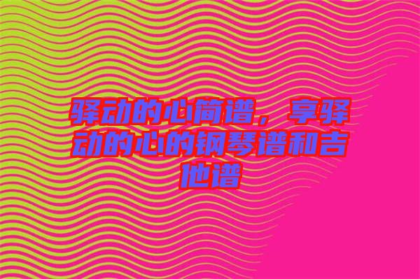 驛動(dòng)的心簡(jiǎn)譜，享驛動(dòng)的心的鋼琴譜和吉他譜