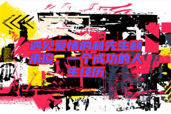 遇見愛情的利先生利承俊，一個成功的人生經(jīng)歷