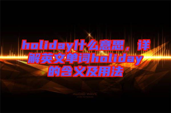 holiday什么意思，詳解英文單詞holiday的含義及用法