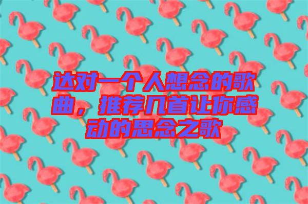 達(dá)對(duì)一個(gè)人想念的歌曲，推薦幾首讓你感動(dòng)的思念之歌