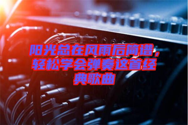 陽光總在風(fēng)雨后簡譜，輕松學(xué)會彈奏這首經(jīng)典歌曲