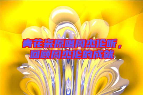 青花瓷原唱周杰倫聽(tīng)，回顧周杰倫的成就
