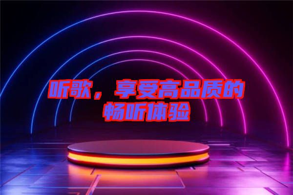 聽(tīng)歌，享受高品質(zhì)的暢聽(tīng)體驗(yàn)
