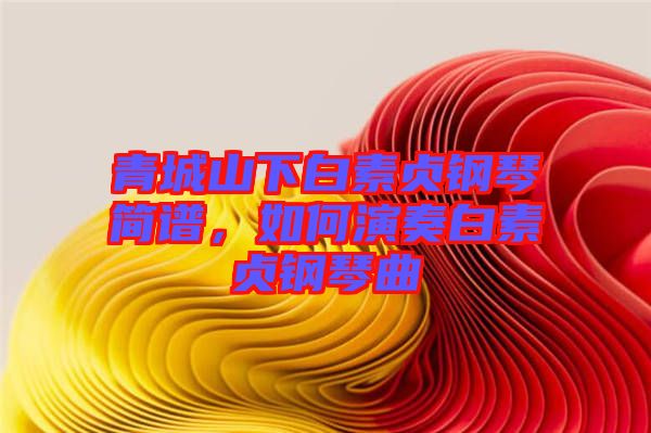 青城山下白素貞鋼琴簡譜，如何演奏白素貞鋼琴曲
