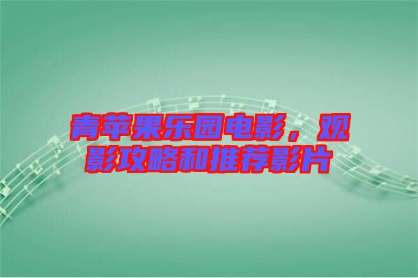 青蘋果樂園電影，觀影攻略和推薦影片