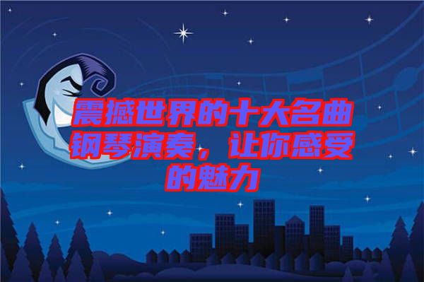 震撼世界的十大名曲鋼琴演奏，讓你感受的魅力