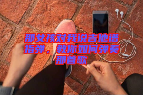 那女孩對(duì)我說吉他譜指彈，教你如何彈奏那首歌